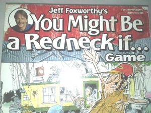 You might be a Redneck board game. Jeff Foxworthy.
