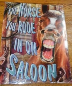 Horse You Rode In On Saloon, Metal Sign.