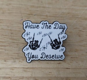 Have The Day You Deserve Enamel Pin - Brand New