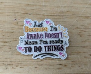 Just Because Im Awake Doesnt Mean Im Ready TO DO THINGS Enamel Pin - Brand New