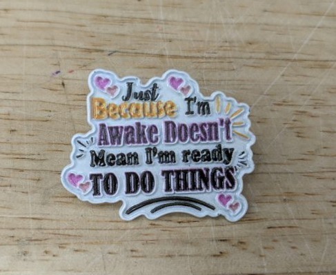 Just Because Im Awake Doesnt Mean Im Ready TO DO THINGS Enamel Pin - Brand New